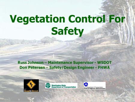 Vegetation Control For Safety Russ Johnson – Maintenance Supervisor - WSDOT Don Petersen – Safety/Design Engineer - FHWA.