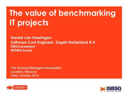 The value of benchmarking IT projects Harold van Heeringen Software Cost Engineer, Sogeti Nederland B.V. ISBSG president NESMA board The Russian Managers.