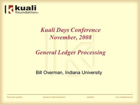 Kuali Days Conference November, 2008 General Ledger Processing Bill Overman, Indiana University.