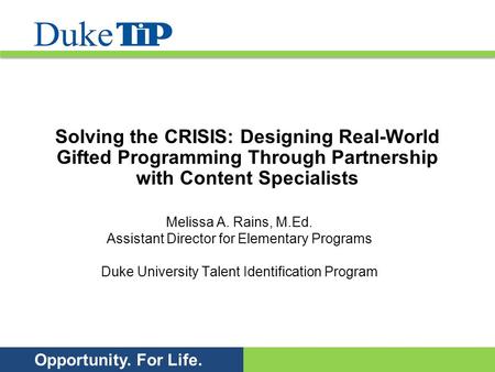 Opportunity. For Life. Solving the CRISIS: Designing Real-World Gifted Programming Through Partnership with Content Specialists Melissa A. Rains, M.Ed.