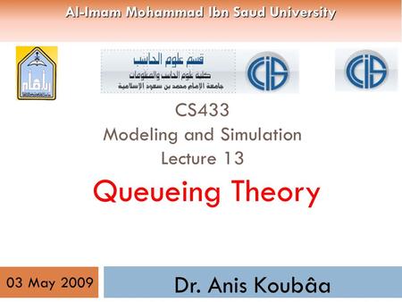 CS433 Modeling and Simulation Lecture 13 Queueing Theory Dr. Anis Koubâa 03 May 2009 Al-Imam Mohammad Ibn Saud University.