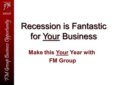 Recession is Fantastic for Your Business Make this Your Year with FM Group FM Group Business Opportunity.