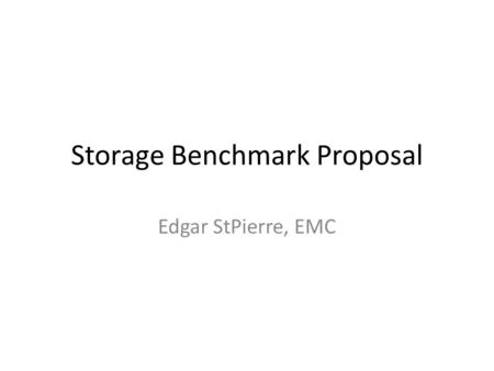 Storage Benchmark Proposal Edgar StPierre, EMC. Proposal Project Name: STORPERF Repo Name: STORPERF Category: Requirements Project Lead: Edgar StPierre,