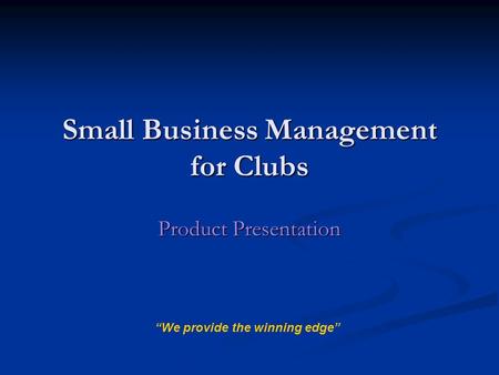 Small Business Management for Clubs Product Presentation “We provide the winning edge”