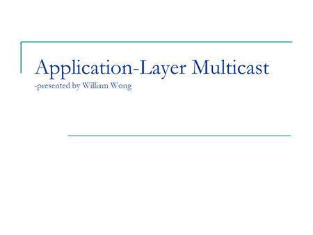 Application-Layer Multicast -presented by William Wong.