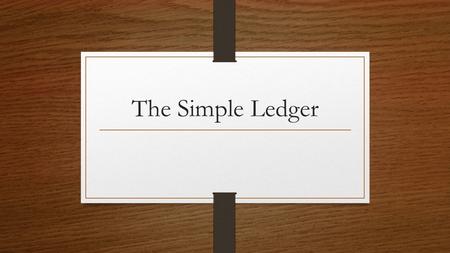 The Simple Ledger. Ledger Accounts More definitions guys! Any time we list the cash we have in the bank, money owed to us, money we owe to people, a mortgage,