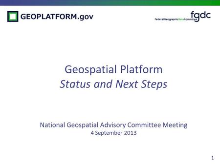 1 Geospatial Platform Status and Next Steps National Geospatial Advisory Committee Meeting 4 September 2013.