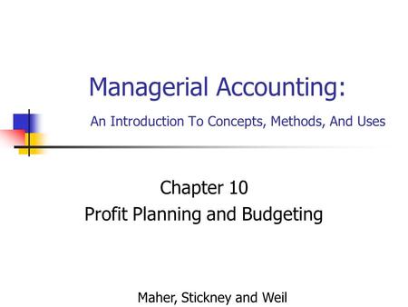 Managerial Accounting: An Introduction To Concepts, Methods, And Uses Chapter 10 Profit Planning and Budgeting Maher, Stickney and Weil.