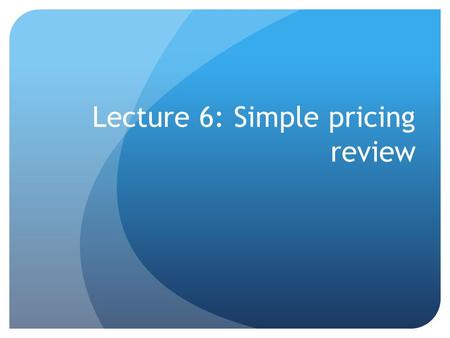 Lecture 6: Simple pricing review. Summary of main points Aggregate demand or market demand is the total number of units that will be purchased by a group.