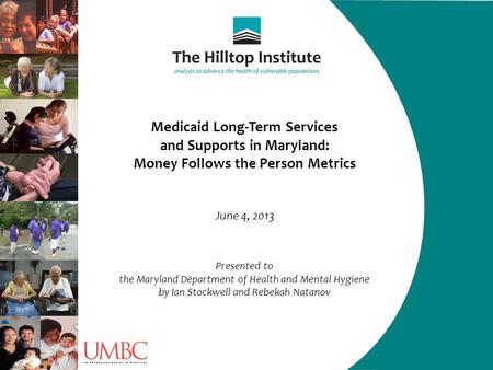 Medicaid Long-Term Services and Supports in Maryland: Money Follows the Person Metrics June 4, 2013 Presented to the Maryland Department of Health and.