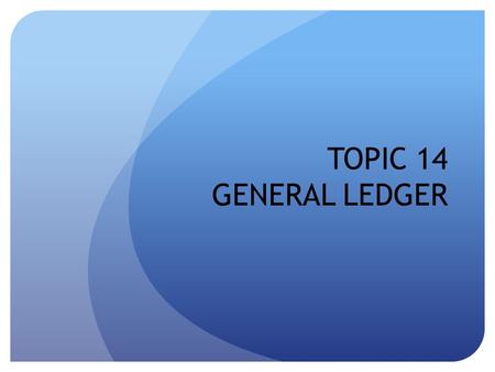 TOPIC 14 GENERAL LEDGER.