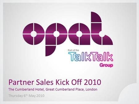 Thursday 6 th May 2010 Partner Sales Kick Off 2010 The Cumberland Hotel, Great Cumberland Place, London.