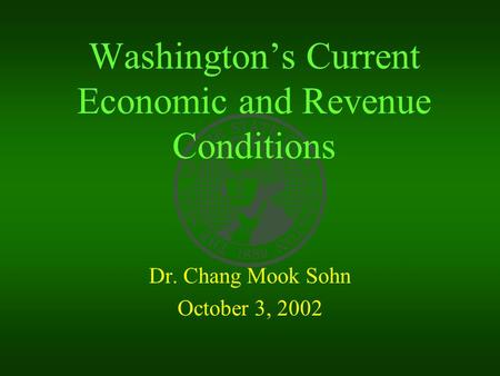 Washington’s Current Economic and Revenue Conditions Dr. Chang Mook Sohn October 3, 2002.