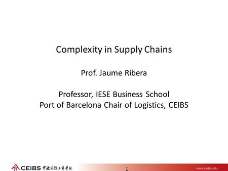 1 Complexity in Supply Chains Prof. Jaume Ribera Professor, IESE Business School Port of Barcelona Chair of Logistics, CEIBS.