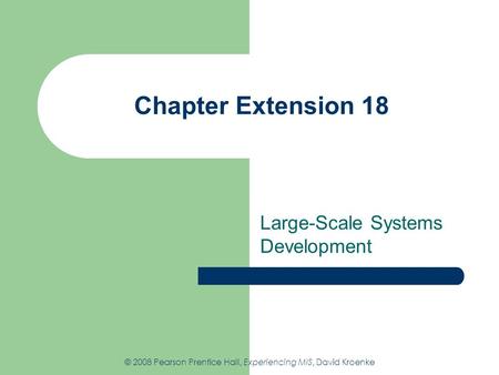 Chapter Extension 18 Large-Scale Systems Development © 2008 Pearson Prentice Hall, Experiencing MIS, David Kroenke.