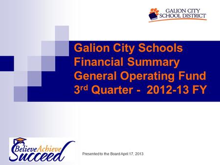 Galion City Schools Financial Summary General Operating Fund 3 rd Quarter - 2012-13 FY Presented to the Board April 17, 2013.