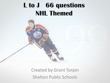 L to J 66 questions NHL Themed Created by Grant Torpin Shelton Public Schools.