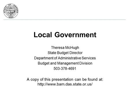 Local Government Theresa McHugh State Budget Director Department of Administrative Services Budget and Management Division 503-378-4691 A copy of this.