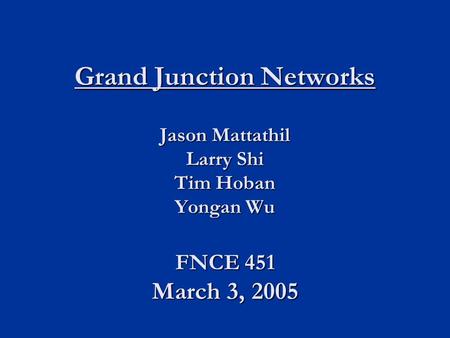 Grand Junction Networks Jason Mattathil Larry Shi Tim Hoban Yongan Wu FNCE 451 March 3, 2005.