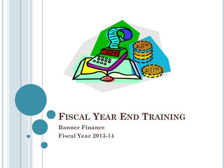 F ISCAL Y EAR E ND T RAINING Banner Finance Fiscal Year 2013-14.