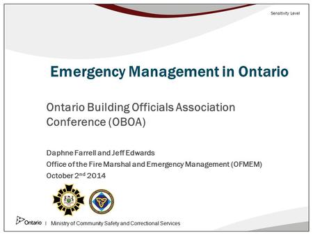 Ministry of Community Safety and Correctional Services Sensitivity Level Emergency Management in Ontario Ontario Building Officials Association Conference.