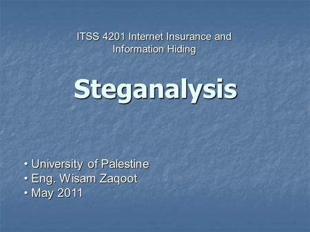 University of Palestine University of Palestine Eng. Wisam Zaqoot Eng. Wisam Zaqoot May 2011 May 2011 Steganalysis ITSS 4201 Internet Insurance and Information.