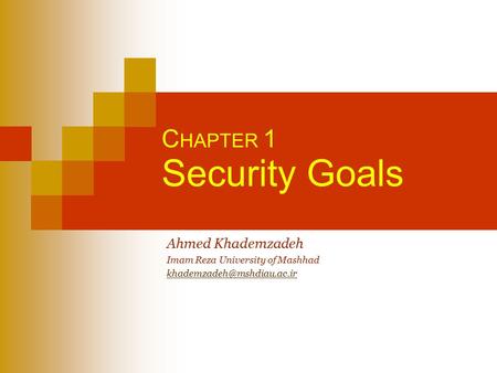 C HAPTER 1 Security Goals Ahmed Khademzadeh Imam Reza University of Mashhad