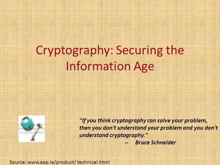 Cryptography: Securing the Information Age Source: www.aep.ie/product/ technical.html If you think cryptography can solve your problem, then you don't.