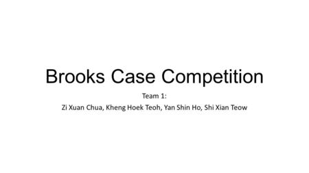 Brooks Case Competition Team 1: Zi Xuan Chua, Kheng Hoek Teoh, Yan Shin Ho, Shi Xian Teow.