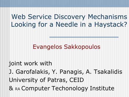 Web Service Discovery Mechanisms Looking for a Needle in a Haystack? Evangelos Sakkopoulos joint work with J. Garofalakis, Y. Panagis, A. Tsakalidis University.