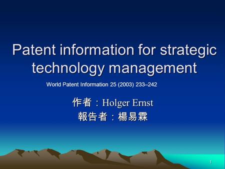 1 Patent information for strategic technology management 作者： Holger Ernst 報告者：楊易霖 World Patent Information 25 (2003) 233–242.