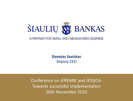 Donatas Savickas Deputy CEO Conference on JEREMIE and JESSICA: Towards successful implementation 30th November 2010.