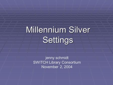 Millennium Silver Settings jenny schmidt SWITCH Library Consortium November 2, 2004.