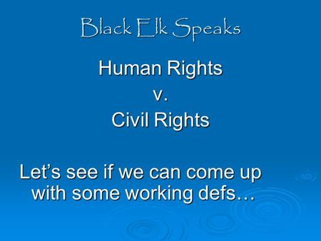 Black Elk Speaks Human Rights v. Civil Rights Let’s see if we can come up with some working defs…