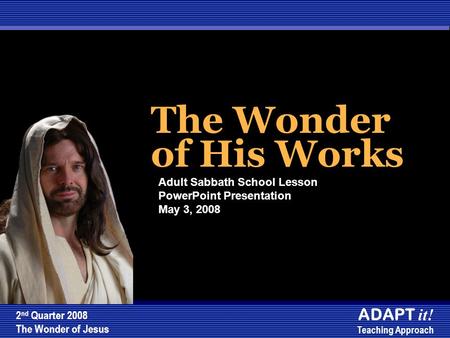 The Wonder of His Works The Wonder of His Works Adult Sabbath School Lesson PowerPoint Presentation May 3, 2008 2 nd Quarter 2008 The Wonder of Jesus ADAPT.