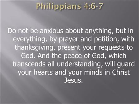 Do not be anxious about anything, but in everything, by prayer and petition, with thanksgiving, present your requests to God. And the peace of God, which.