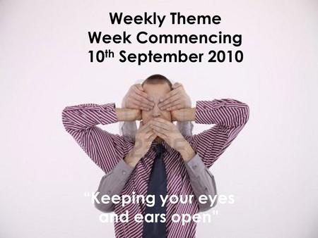 Weekly Theme Week Commencing 10 th September 2010 “Keeping your eyes and ears open”