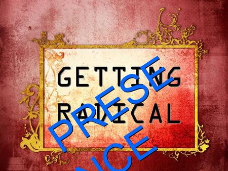 GETTING RADICAL PRESE NCE P R E S E N C E. Genesis 2:18 “And the Lord God said, ‘It is not good that man should be alone…”