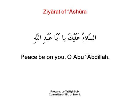 Prepared by Tablígh Sub- Committee of ISIJ of Toronto Ziyárat of `Áshúra ãÐáäÃÂB ãkåRá® CáQáF CÖ áÀå×áÃá® âÅÚáätÂB Peace be on you, O Abu `Abdilláh.