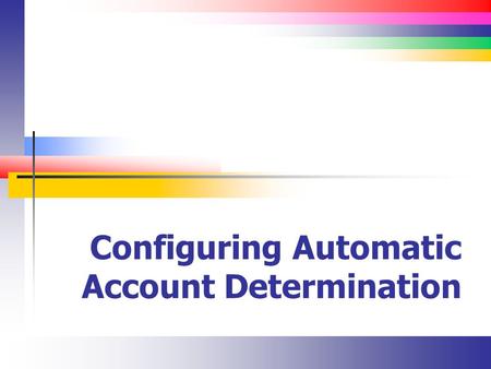 Configuring Automatic Account Determination. Slide 2 What is Automatic Account Determination? There are many FI transactions that are posted automatically.