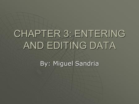 CHAPTER 3: ENTERING AND EDITING DATA By: Miguel Sandria.