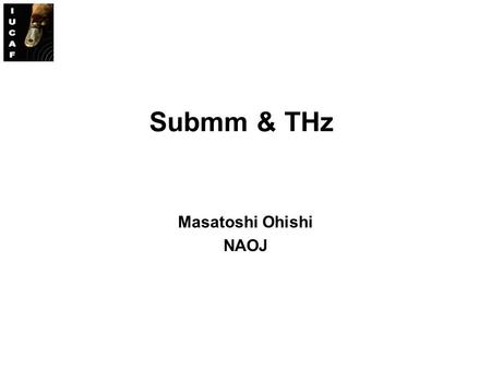 Submm & THz Masatoshi Ohishi NAOJ. June 4, 2010IUCAF Summer School 20102 Low  absorption  High O2O2O2O2 H2OH2OH2OH2O O2O2O2O2 H2OH2OH2OH2O.