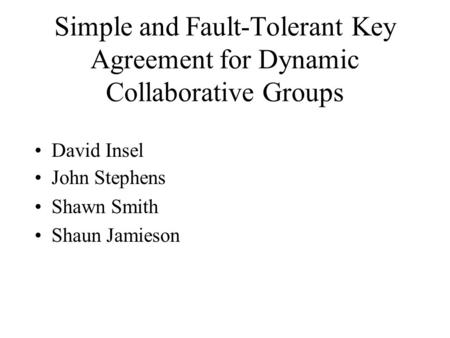 Simple and Fault-Tolerant Key Agreement for Dynamic Collaborative Groups David Insel John Stephens Shawn Smith Shaun Jamieson.