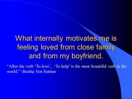 What internally motivates me is feeling loved from close family and from my boyfriend. “After the verb ‘To love’, ‘To help’ is the most beautiful verb.