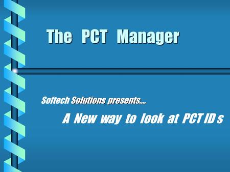 The PCT Manager Solutions presents…. Softech Solutions presents…. A New way to look at PCT ID s.