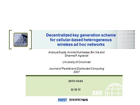 KAIS T Decentralized key generation scheme for cellular-based heterogeneous wireless ad hoc networks 2015-10-04 임 형 인 Ananya Gupta, Anindo Mukherjee, Bin.