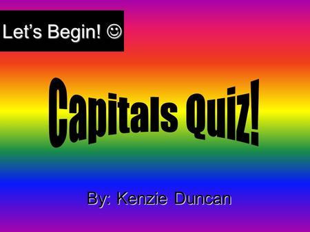 By: Kenzie Duncan Let’s Begin! Let’s Begin!. There are 50 states in the United States.There are 50 states in the United States. Each state has a capital.Each.