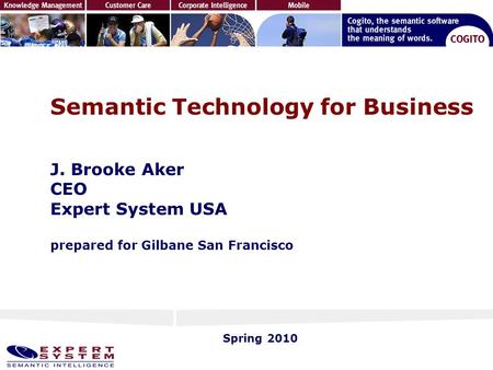 Semantic Technology for Business J. Brooke Aker CEO Expert System USA prepared for Gilbane San Francisco Spring 2010.