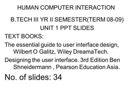 HUMAN COMPUTER INTERACTION B.TECH III YR II SEMESTER(TERM 08-09) UNIT 1 PPT SLIDES TEXT BOOKS: The essential guide to user interface design, Wilbert O.