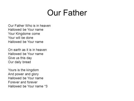 Our Father Our Father Who is in heaven Hallowed be Your name Your Kingdome come Your will be done Hallowed be Your name On earth as it is in heaven Hallowed.